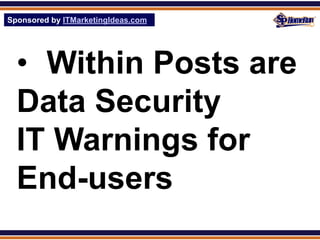 Sponsored by ITMarketingIdeas.com
SPHomeRun.com




  • Within Posts are
  Data Security
  IT Warnings for
  End-users
 