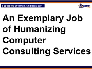 Sponsored by ITMarketingIdeas.com
SPHomeRun.com




An Exemplary Job
of Humanizing
Computer
Consulting Services
 