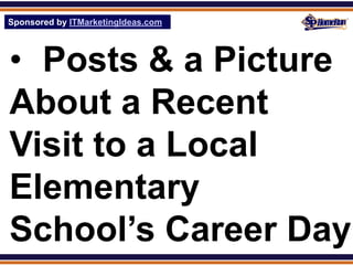 Sponsored by ITMarketingIdeas.com
SPHomeRun.com




• Posts & a Picture
About a Recent
Visit to a Local
Elementary
School’s Career Day
 