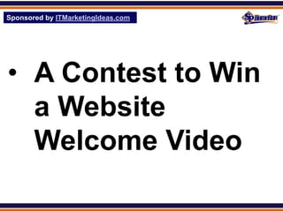 Sponsored by ITMarketingIdeas.com
SPHomeRun.com




• A Contest to Win
  a Website
  Welcome Video
 