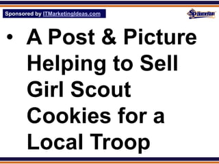 Sponsored by ITMarketingIdeas.com
SPHomeRun.com




• A Post & Picture
  Helping to Sell
  Girl Scout
  Cookies for a
  Local Troop
 