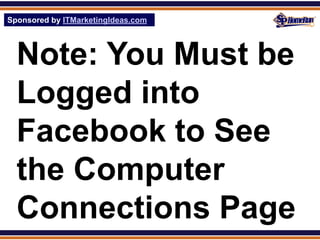 Sponsored by ITMarketingIdeas.com
SPHomeRun.com




  Note: You Must be
  Logged into
  Facebook to See
  the Computer
  Connections Page
 