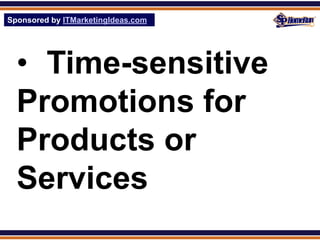 Sponsored by ITMarketingIdeas.com
SPHomeRun.com




  • Time-sensitive
  Promotions for
  Products or
  Services
 