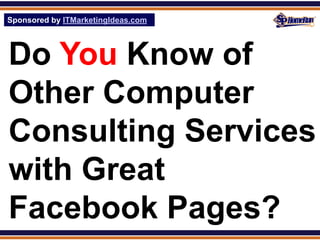 Sponsored by ITMarketingIdeas.com
SPHomeRun.com




Do You Know of
Other Computer
Consulting Services
with Great
Facebook Pages?
 