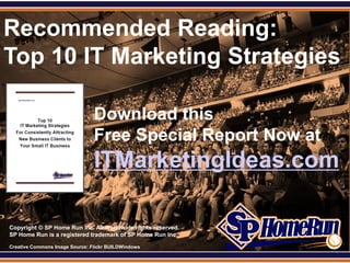 SPHomeRun.com
Recommended Reading:
Top 10 IT Marketing Strategies

                                Download this
                                Free Special Report Now at
                                ITMarketingIdeas.com

Copyright © SP Home Run Inc. All worldwide rights reserved.
SP Home Run is a registered trademark of SP Home Run Inc.

Creative Commons Image Source: Flickr BUILDWindows
 