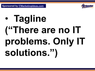 Sponsored by ITMarketingIdeas.com
SPHomeRun.com




  • Tagline
  (“There are no IT
  problems. Only IT
  solutions.”)
 