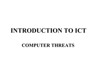 INTRODUCTION TO ICT

  COMPUTER THREATS
 