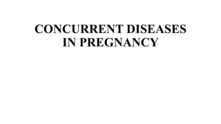 CONCURRENT DISEASES
IN PREGNANCY
 