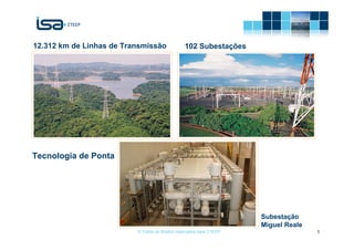 12.312 km de Linhas de Transmissão               102 Subestações




Tecnologia de Ponta




                                                                      Subestação
                                                                      Miguel Reale
                          © Todos os direitos reservados para CTEEP                  5
 