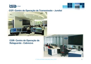 COT- Centro de Operação de Transmissão - Jundiaí




COR- Centro de Operação de
Retaguarda - Cabreúva




                       © Todos os direitos reservados para CTEEP   6
 