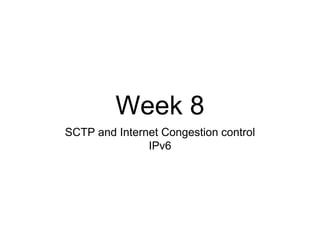 Week 8 
SCTP and Internet Congestion control 
IPv6 
 