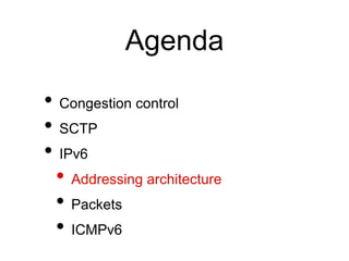 Agenda 
• Congestion control 
• SCTP 
• IPv6 
• Addressing architecture 
• Packets 
• ICMPv6 
 