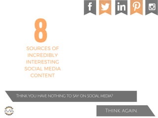 Think you have nothing to say on social media?
Think again.
8SOURCES OF
INCREDIBLY
INTERESTING
SOCIAL MEDIA
CONTENT
 