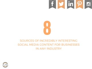 Think again.
8SOURCES OF INCREDIBLY INTERESTING
SOCIAL MEDIA CONTENT FOR BUSINESSES
IN ANY INDUSTRY
 