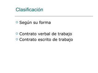 Clasificación Según su forma Contrato verbal de trabajo Contrato escrito de trabajo 