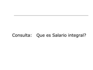 Consulta:  Que es Salario integral? 