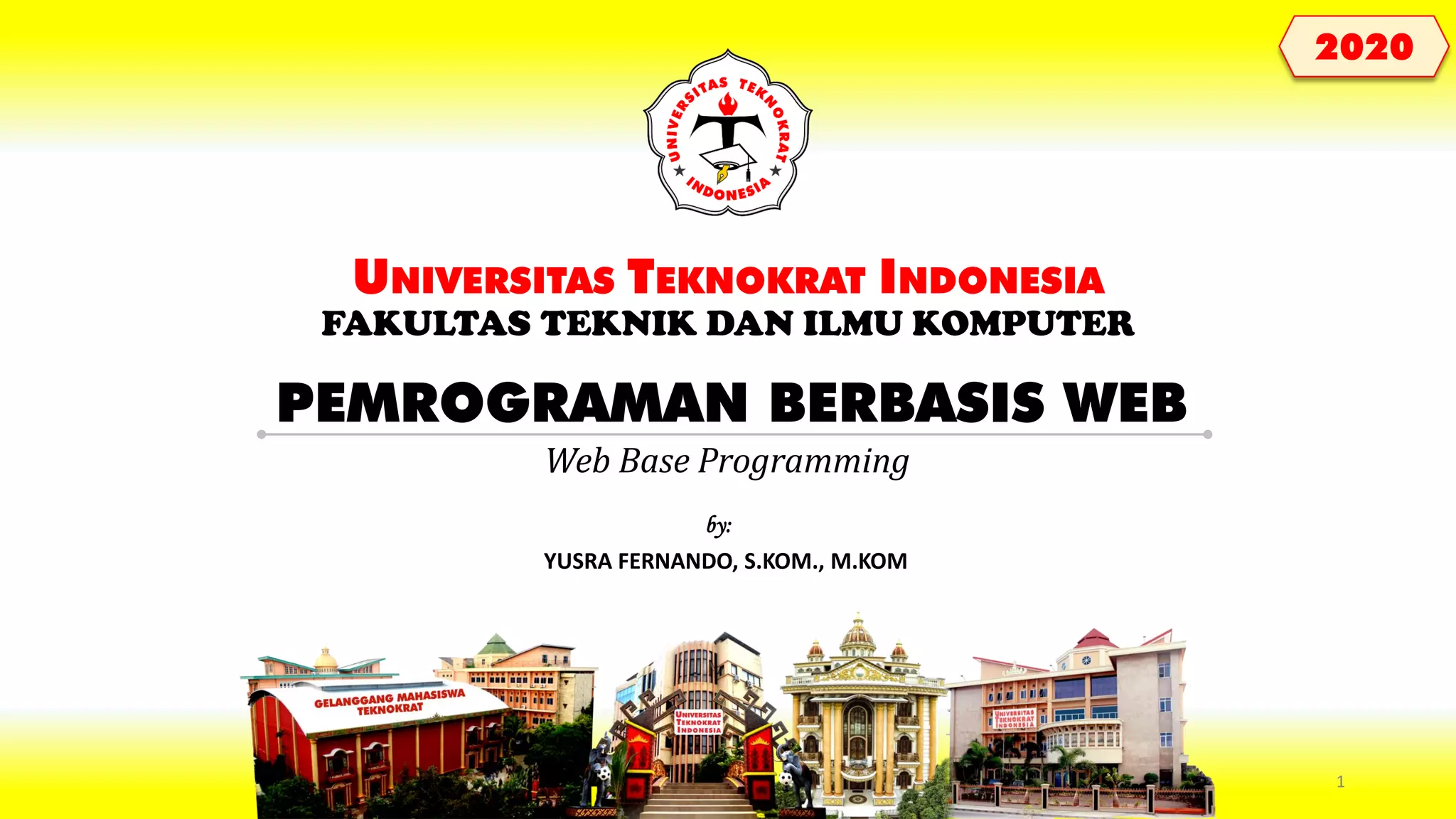 PEMROGRAMAN BERBASIS WEB UNIVERSITAS TEKNOKRAT INDONESIA FAKULTAS TEKNIK DAN ILMU KOMPUTER YUSRA FERNANDO, S.KOM., M.KOM by: 2020 Web Base Programming 1 