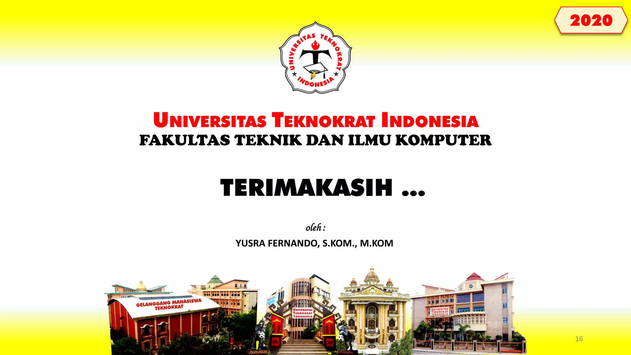 TERIMAKASIH ... UNIVERSITAS TEKNOKRAT INDONESIA FAKULTAS TEKNIK DAN ILMU KOMPUTER YUSRA FERNANDO, S.KOM., M.KOM oleh : 2020 16 