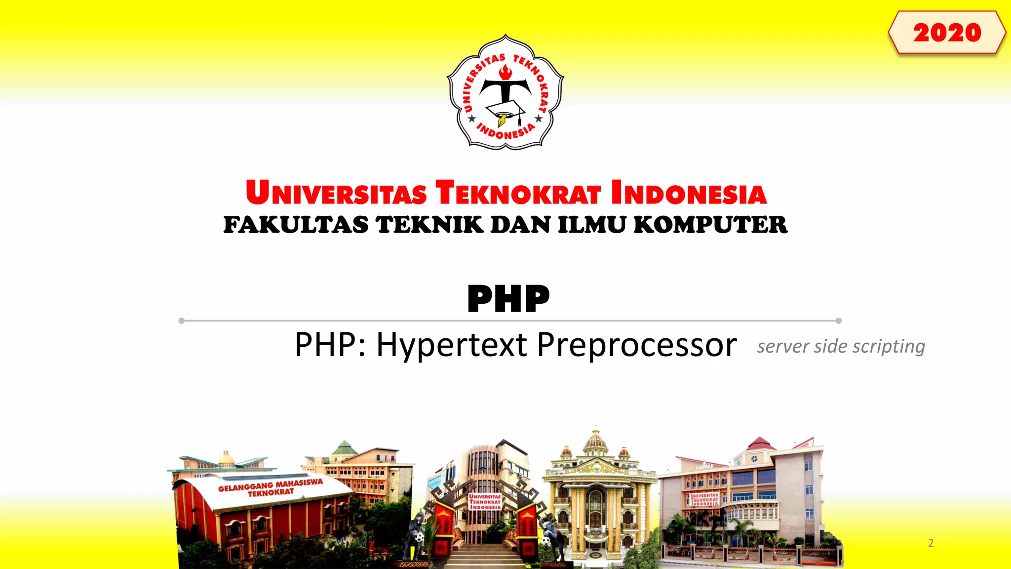 PHP UNIVERSITAS TEKNOKRAT INDONESIA FAKULTAS TEKNIK DAN ILMU KOMPUTER 2020 PHP: Hypertext Preprocessor server side scripting 2 