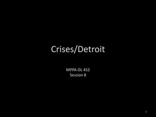 Crises/Detroit MPPA-DL 452 Session 8 1 