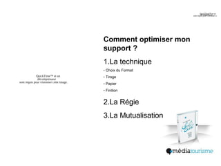 Comment optimiser mon
support ?
1.La technique
- Choix du Format
- Tirage
- Papier
- Finition
2.La Régie
3.La Mutualisation
 