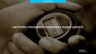 НАСТРОЙКИ
НАСТРОЙКА РЕКЛАМНОЙ КАМПАНИИ В ЯНДЕКС.ДИРЕКТЕ
 