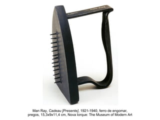 Man Ray,  Cadeau [Presente] , 1921-1940, ferro de engomar, pregos, 15,3x9x11,4 cm, Nova Iorque: The Museum of Modern Art 