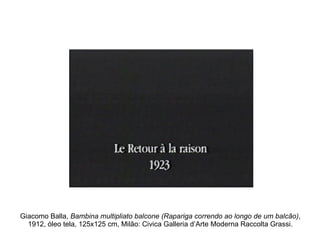 Giacomo Balla,  Bambina multipliato balcone (Rapariga correndo ao longo de um balcão) , 1912, óleo tela, 125x125 cm, Milão: Civica Galleria d’Arte Moderna Raccolta Grassi. 