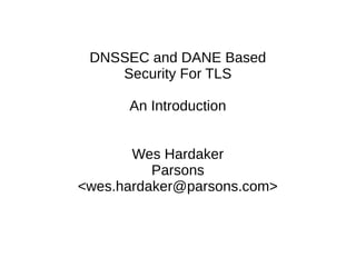 DNSSEC and DANE Based 
Security For TLS 
An Introduction 
Wes Hardaker 
Parsons 
<wes.hardaker@parsons.com> 
 