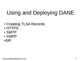 16 
Using and Deploying DANE 
● Creating TLSA Records 
● HTTPS 
● SMTP 
● XMPP 
●SIP 
wes.hardaker@parsons.com 
 