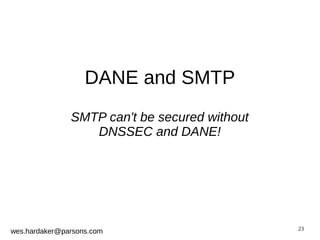 23 
DANE and SMTP 
SMTP can't be secured without 
DNSSEC and DANE! 
wes.hardaker@parsons.com 
 