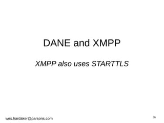 36 
DANE and XMPP 
XMPP also uses STARTTLS 
wes.hardaker@parsons.com 
 