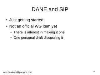 39 
DANE and SIP 
● Just getting started! 
● Not an official WG item yet 
– There is interest in making it one 
– One personal draft discussing it 
wes.hardaker@parsons.com 
 