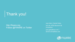 Thank you!
http://fiware.org
Follow @FIWARE on Twitter
Jose	Gato	/	Daniel	Calvo
IoE	Lab.	ATOS	Research	&	
Innovation
jose.gato@atos.net	/	
daniel.calvo@atos.net
 