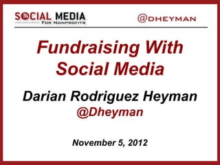 Fundraising With
   Social Media
Darian Rodriguez Heyman
       @Dheyman

      November 5, 2012
 