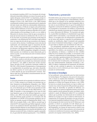 TRATADO DE PSIQUIATRÍA CLÍNICA302
de crecimiento insulínico (IGF-1) en el momento de la hospi-
talización desarrollan delirium con mayor frecuencia que los
sujetos del grupo control. El IGF-1 es importante, porque in-
hibe la citocinas tóxicas. El «mecanismo antiinflamatorio co-
linérgico» (Czura y cols., 2003; Pavlov y cols., 2003), término
recientemente acuñado, parece interesante para la regulación
del daño tisular más allá de las enfermedades inflamatorias,
como la septicemia y el fallo de un órgano; esto podría incluir
el fallo cerebral (delirium). El nervio vago libera acetilcolina,
la cual se une a receptores nicotínicos específicos de la acetil-
colina situados en los macrófagos, lo cual, a su vez, inhibe la
liberación de citocinas tóxicas, entre las que se encuentran el
factor de necrosis tumoral, la interleucina-1 (IL-1), la IL-6 y la
IL-18. Por tanto, los pacientes que presentan niveles bajos de
acetilcolina o una disminución de la actividad vagal podrían
tener un riesgo más elevado de que se produzca una respues-
ta excesiva de las citocinas. Amedida que avance esta área de
exploración, será interesante seguir la trayectoria del deli-
rium, el tono vagal/actividad de la acetilcolina, los niveles
de citocinas y las alteraciones cognitivas a largo plazo. Pand-
haripande y cols. (2005) se preguntan, intrigados, si la morta-
lidad asociada con el delirium no estará relacionada, por lo
menos en parte, con esta interacción entre el sistema inmuni-
tario y el cerebro.
El NO de las especies reactivas del oxígeno promueve la
lesión celular cuando es activado por el factor de necrosis tu-
moral o la isquemia. En un estudio muy interesante realizado
por Harmon y cols. (2005) se observaron niveles anormal-
mente elevados de NOx
(productos terminales estables de
NO: NO3
y NO2
) durante el preoperatorio, el intraoperatorio
y el postoperatorio de pacientes que, más tarde, desarrolla-
ron déficits cognitivos de reciente aparición y persistentes hasta
3 meses después de una revascularización coronaria. Tam-
bién se sabe que el NO facilita la neurotransmisión de la do-
pamina (Grace, 2002).
Duración
La duración promedio de los episodios de delirium oscila en-
tre 3 y 13 días, aunque en un estudio con pacientes que su-
frían «demencia con obnubilación» (Koponen y cols., 1989c),
la media de la duración del episodio fue de 20 días. Asimis-
mo, se ha informado que el 13-50% de los episodios de deli-
rium en ancianos duran hasta 30 días (Marcantonio y cols.,
2000). El episodio es más prolongado en los casos de deli-
rium hipoactivo que en los de delirium hiperactivo o mixto
(Nelly y cols., 2001). Se ha observado también que algún sín-
toma del delirium puede persistir en el momento del alta
hospitalaria en el 60-90% de los pacientes geriátricos que su-
frieron un episodio durante la hospitalización (Kelly y cols.,
2001). En un estudio (Nelly y cols., 2004) se encontró que la
mitad del l5% de los pacientes que habían ingresado con deli-
rium en una unidad de atención especializada de enfermería
seguían teniendo delirium un mes después de su ingreso. Los
predictores independientes de la duración del delirium son la
edad por encima de 85 años, el deterioro cognitivo premórbi-
do y la gravedad del delirium (puntuación > 5 en el MDAS).
Tratamiento y prevención
El modelo teórico que se basa en los conceptos de factor pre-
cipitante, factor de predisposición (vulnerabilidad) y fallo ce-
rebral que se ha expuesto en los apartados anteriores sirve
para orientar la actitud terapéutica que el psiquiatra debe te-
ner ante un caso de delirium. Una vez que se ha establecido el
diagnóstico concluyente de delirium, lo primero que debe ha-
cer el psiquiatra es recomendar a los médicos y al personal de
enfermería que atienden al paciente que no intenten encontrar
la «causa subyacente del delirium». Si el paciente está agita-
do, se prescriben neurolépticos. Lo fundamental es que el psi-
quiatra observe activamente y vaya tomando nota de lo que
observa. La recogida activa de información le permitirá bus-
car de forma más selectiva y específica los precipitantes que
pueden ser modificados, elegir el momento más apropiado
para iniciar el tratamiento farmacológico y escoger los fárma-
cos que mejor se adapten a las circunstancias de cada caso.
Los precipitantes modificables pueden ser, entre otros
muchos, una infección del tracto urinario que ha pasado des-
apercibida a los médicos, una neumonía, un fallo orgánico,
una septicemia, un fármaco, o multitud de otras variables
(tabla 8-6). En la medida de lo posible, es conveniente evitar
o reducir la administración de anticolinérgicos, benzodiaze-
pinas, corticoides, agonistas potentes de la dopamina y algu-
nos opioides (Morita y cols., 2005), si bien hay cuestiones so-
bre la relación entre la medicación y el delirium que aún no
han sido satisfactoriamente clarificadas (Gaudreau y cols.,
2005). El objetivo fundamental del tratamiento del delirium
no debe ser sólo controlar la agitación o las alucinaciones,
sino prevenir y revertir el delirium y, por tanto, mitigar los riesgos
asociados de morbimortalidad.
Intervenciones no farmacológicas
Se han publicado varios protocolos para las intervenciones
no farmacológicas. Por desgracia, muy pocos de estos proto-
colos se basan en estudios bien diseñados y metodológica-
mente satisfactorios. Uno de los estudios más serios y mejor
diseñados es el Elder Life Program de Inouye y cols. (1999).
Se trata de un estudio de prevención en el que se utilizó una
muestra muy extensa de pacientes (426 pacientes que presen-
taban riesgo de desarrollar un episodio de delirium). Los
autores tuvieron en cuenta los siguientes factores: nivel de de-
terioro cognitivo inicial, patrones de sueño, movilidad, visión,
audición y estado de hidratación (tabla 8-7). Los resultados
indican que se produjo una disminución de la incidencia de
delirium en el grupo en el que se realizó la intervención, en
comparación con un grupo de pacientes a los que se les pres-
tó la atención hospitalaria habitual (10 frente al 15%). El coste
de este programa de intervención fue de 327 dólares por cada
paciente; se ahorró un promedio de 6.341 dólares por ca-
da paciente que no desarrolló delirium. Un año después del
alta hospitalaria, en el grupo de intervención se observó una
reducción del 15% de los costes sanitarios y de la duración de
la estancia en residencias de ancianos especializadas, en com-
paración con el grupo control (Leslie y cols., 2005a).
 