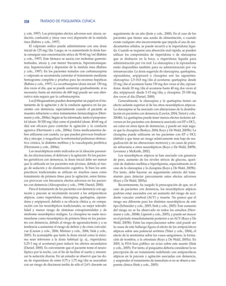 TRATADO DE PSIQUIATRÍA CLÍNICA328
y cols, 1997). Los principales efectos adversos son: ataxia, se-
dación, confusión y (muy rara vez) depresión de la médula
ósea (Rabins y cols., 1997).
El valproato sódico puede administrarse con una dosis
inicial de 125 mg/día. Luego, se va aumentando la dosis has-
ta conseguir una concentración sérica de 50-60 ng/ml (Rabins
y cols., 1997). Este fármaco se asocia con molestias gastroin-
testinales, ataxia y, con menor frecuencia, hiperamoniaque-
mia, hepatoxicidad y depresión de la médula ósea (Rabins
y cols., 1997). En los pacientes tratados con carbamazepina
o valproato se recomienda controlar el tratamiento mediante
hemograma completo y pruebas para las enzimas hepáticas
(Rabins y cols., 1997). La oxcarbazepina (dosis inicial: 150 mg
dos veces al día, que se puede aumentar gradualmente, si es
necesario, hasta un máximo de 600 mg) puede ser una alter-
nativa más segura que la carbamazepina.
Los β-bloqueadores pueden desempeñar un papel en el tra-
tamiento de la agitación y de la conducta agresiva en los pa-
cientes con demencia, especialmente cuando el paciente se
muestra refractario a otros tratamientos farmacológicos (Herr-
mann y cols., 2004a). Según se ha informado, tanto el proprano-
lol (dosis: 30-520 mg/día) como el pindolol (dosis: 40-60 mg al
día) son eficaces para controlar la agitación y la conducta
agresiva (Herrmann y cols., 2004a). Estos medicamentos de-
ben utilizarse con cautela, ya que pueden provocar bradicar-
dia y síncope, y reagudizar la enfermedad pulmonar obstruc-
tiva crónica, la diabetes mellitus y la vasculopatía periférica
(Herrmann y cols., 2004a).
Los neurolépticos están indicados en la ideación paranoi-
de, las alucinaciones, el delirium y la agitación. En los pacien-
tes geriátricos con demencia, la dosis inicial debe ser menor
que la utilizada en los pacientes más jóvenes, debido al ries-
go de sedación y de disminución cognitiva. Si bien los anti-
psicóticos tradicionales se utilizan en muchos casos como
tratamiento de primera línea para la agitación, estos fárma-
cos provocan con frecuencia efectos adversos en los pacien-
tes con demencia (Alexopoulos y cols., 1998; Daniel, 2000).
Para el tratamiento de los pacientes con demencia con agi-
tación y psicosis se recomienda recurrir a los antipsicóticos
atípicos, como risperidona, olanzapina, quetiapina, ziprasi-
dona y aripiprazol, debido a su eficacia clínica y, en compa-
ración con los neurolépticos tradicionales, su mejor tolerabi-
lidad y menor riesgo de síntomas extrapiramidales y de
síndrome neuroléptico maligno. La clozapina no suele reco-
mendarse como neuroléptico de primera línea en los pacien-
tes con demencia, debido al riesgo de agranulocitosis y a su
tendencia a aumentar el riesgo de delirio y de crisis convulsi-
vas (Carson y cols., 2006; Mintzer y cols., 2006; Sink y cols.,
2005). Es aconsejable que tanto la dosis inicial como la máxi-
ma sean inferiores a la dosis habitual (p. ej., risperidona:
0,25-3 mg al acostarse) para reducir los efectos secundarios
(Daniel, 2000). Es conveniente que el paciente tome el neuro-
léptico por la noche, con el fin de facilitar el sueño y minimi-
zar la sedación diurna. En un estudio se observó que las do-
sis de risperidona de entre 0,75 y 1,75 mg/día se asociaban
con un riesgo de discinesia tardía de sólo el 2,6% durante un
seguimiento de un año (Jeste y cols., 2000). En el caso de los
pacientes que tienen una sonda de alimentación, o cuando
existe cualquier otro inconveniente que impida el uso de me-
dicamentos sólidos, se puede recurrir a la risperidona líqui-
da. Cuando se requiere una absorción oral rápida, se pueden
utilizar los comprimidos de risperidona o de olanzapina
que se deshacen en la boca, o risperidona líquida para
administración por vía oral. La olanzapina y la ziprasidona
están disponibles también para su administración por vía
intramuscular. La dosis sugerida de olanzapina, quetiapina,
ziprasidona, aripiprazol o clozapina son las siguientes:
olanzapina: 2,5-10,0 mg/día al acostarse; quetiapina: desde
25 mg/día al acostarse hasta 150 mg dos veces al día; ziprasi-
dona: desde 20 mg/día al acostarse hasta 40 mg dos veces al
día; aripiprazol: desde 5-15 mg/día, y clozapina: 25-100 mg
dos veces al día (Daniel, 2000).
Generalmente, la olanzapina y la quetiapina tienen un
efecto sedante superior al de los otros neurolépticos atípicos.
La olanzapina se ha asociado con alteraciones de la deambu-
lación en pacientes con demencia (Lawlor, 2004; Tariot y cols.,
2004b). La quetiapina puede tener menos efectos motores ad-
versos en los pacientes con demencia asociada con EP o DCL,
así como en otros tipos de demencias, y puede ser más segu-
ra que la clozapina (Baskys, 2004; Keys y De Wald, 2005b). La
clozapina puede utilizarse en los pacientes con EP o DCL
(debido a que tiene un riesgo relativamente más bajo de rea-
gudización de las alteraciones motrices) y en casos de psico-
sis refractaria a otros neurolépticos (Keys y De Wald, 2005b;
Leverenz y McKeith, 2002).
Los neurolépticos atípicos se han asociado con ganancia
de peso, aumento de los niveles séricos de glucosa, apari-
ción de diabetes mellitus e hiperlipemia, especialmente en el
caso de la olanzapina y la clozapina (Keys y De Wald, 2005b).
Por tanto, debe hacerse un seguimiento estricto del trata-
miento para detectar precozmente estos efectos adversos
(Keys y De Wald, 2005a).
Recientemente, ha surgido la preocupación de que, en el
caso de pacientes con demencia, los neurolépticos atípicos
podrían estar asociados con un aumento del riesgo de acci-
dente vascular cerebral (ACV) y muerte. No parece que el
riesgo sea diferente para los distintos neurolépticos de este
tipo (Schneider y cols., 2005; Sink y cols., 2005). Este aumento
del riesgo no se ha observado en todos los estudios (Herr-
mann y cols., 2004b; Liperoti y cols., 2005), y puede ser mayor
en el período inmediatamente posterior a un ACV (Keys y De
Wald, 2005b). Entre las especulaciones sobre cúal puede ser
la causa de este hallazgo figura el efecto de los antipsicóticos
atípicos sobre una potencial arritmia (Titier y cols., 2004), el
efecto de la serotonina sobre los vasos sanguíneos, la forma-
ción de trombos, y la ortostasis (Keys y De Wald, 2005a). En
2005, la FDA hizo público un aviso sobre este asunto (Sink
y cols., 2005). Por tanto, el psiquiatra debería considerar la no
precripción de un tratamiento indefinido con antipsicóticos
atípicos en la psicosis y agitación asociadas con demencia,
y suspender el tratamiento de inmediato si no se observa res-
puesta clínica (Sink y cols., 2005).
 