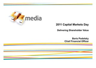 2011 Capital Markets Day

Delivering Shareholder Value


             Boris Podolsky
      Chief Financial Officer
 