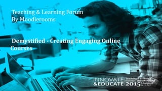 Teaching & Learning Forum
By Moodlerooms
Demystified - Creating Engaging Online
Courses
 