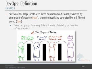 MedTech
DevOps: Definition
• Software for large-scale web sites has been traditionally written by
one group of people (Devs), then released and operated by a different
group (Ops)
• These two groups have very different levels of visibility on how the
software works
Dr. Lilia SFAXI
www.liliasfaxi.wix.com/liliasfaxi
Slide 11
DevOps
 