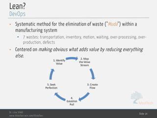 MedTech
Lean?
• Systematic method for the elimination of waste ("Muda") within a
manufacturing system
• 7 wastes: transportation, inventory, motion, waiting, over-processing, over-
production, defects
• Centered on making obvious what adds value by reducing everything
else.
Dr. Lilia SFAXI
www.liliasfaxi.wix.com/liliasfaxi
Slide 14
DevOps
 