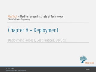 MedTech
Chapter 8 – Deployment
Deployment Process, Best Pratices, DevOps
Dr. Lilia SFAXI
www.liliasfaxi.wix.com/liliasfaxi
Slide 1
MedTech – Mediterranean Institute of Technology
CS321-Software Engineering
MedTech
 