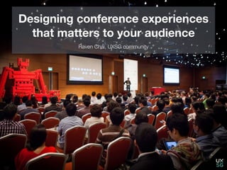 Designing conference experiences
that matters to your audience
Raven Chai, UXSG community
 