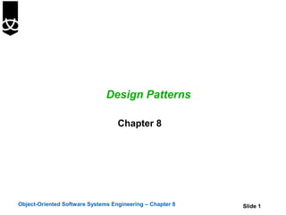 Design Patterns

                                   Chapter 8




Object-Oriented Software Systems Engineering – Chapter 8   Slide 1
 