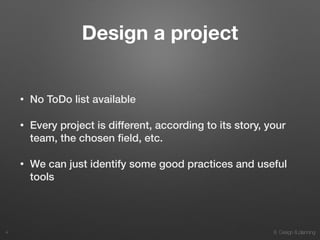 8. Design & planning
Design a project
• No ToDo list available
• Every project is different, according to its story, your
team, the chosen ﬁeld, etc.
• We can just identify some good practices and useful
tools
4
 