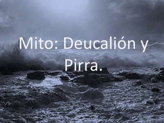Mito: Deucalión y
      Pirra.
 