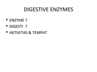 DIGESTIVE ENZYMES
 ENZYME ?
 DIGESTI ?
 AKTIVITAS & TEMPAT
 
