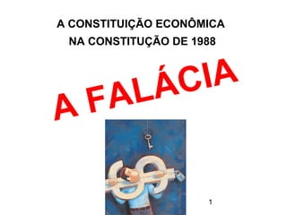 A CONSTITUIÇÃO ECONÔMICA
 NA CONSTITUÇÃO DE 1988




      LÁCIA
A   FA

                     1
 