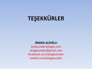 TEŞEKKÜRLER
ÖNDER ALİOĞLU
www.onderalioglu.com
aliogluonder@gmail.com
facebook.com/aliogluonder
twitter.com/aliogluonder
 