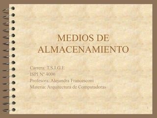 MEDIOS DE
ALMACENAMIENTO
Carrera: T.S.I.G.E
ISPI Nº 4006
Profesora: Alejandra Francesconi
Materia: Arquitectura de Computadoras
1
 